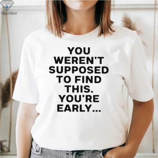 You weren’t supposed to find this youre early 2023 shirt