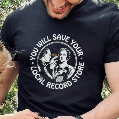 You will save your local record store hoodie, sweater, longsleeve, shirt v-neck, t-shirt