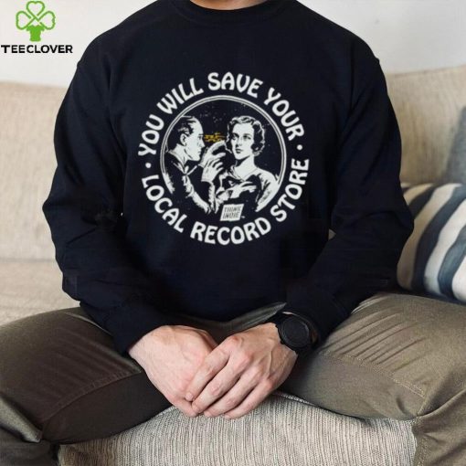 You will save your local record store hoodie, sweater, longsleeve, shirt v-neck, t-shirt