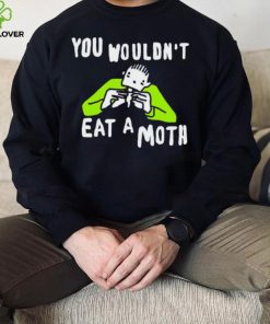 You wouldn’t eat a moth funny shirt