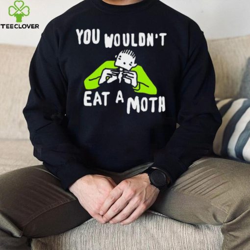 You wouldn’t eat a moth funny hoodie, sweater, longsleeve, shirt v-neck, t-shirt