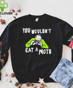 You wouldn’t eat a moth funny hoodie, sweater, longsleeve, shirt v-neck, t-shirt