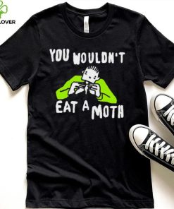 You wouldn’t eat a moth funny hoodie, sweater, longsleeve, shirt v-neck, t-shirt