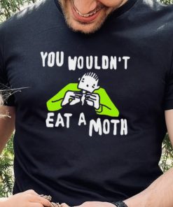 You wouldn’t eat a moth funny hoodie, sweater, longsleeve, shirt v-neck, t-shirt