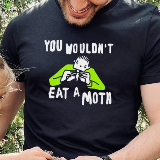 You wouldn’t eat a moth funny hoodie, sweater, longsleeve, shirt v-neck, t-shirt