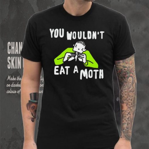 You wouldn’t eat a moth funny hoodie, sweater, longsleeve, shirt v-neck, t-shirt