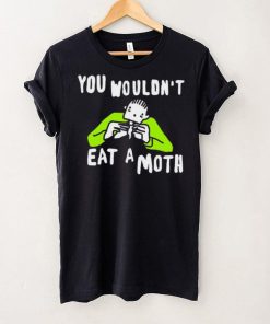 You wouldn’t eat a moth funny hoodie, sweater, longsleeve, shirt v-neck, t-shirt