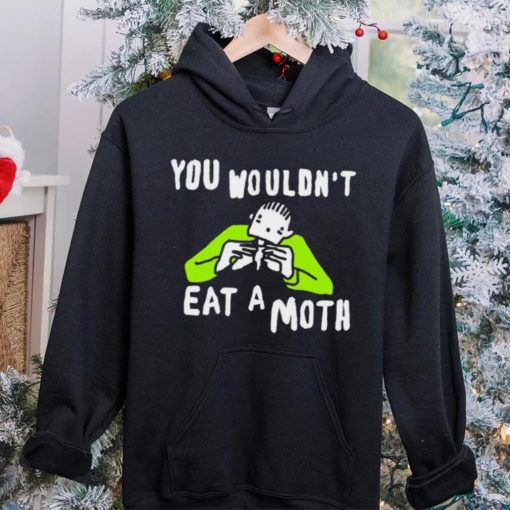 You wouldn’t eat a moth funny hoodie, sweater, longsleeve, shirt v-neck, t-shirt