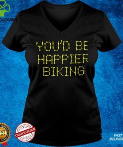 You’d be happier biking 2022 unisex T Shirts