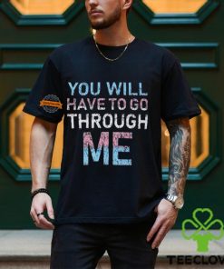 Youll Have To Go Through Me Shirt