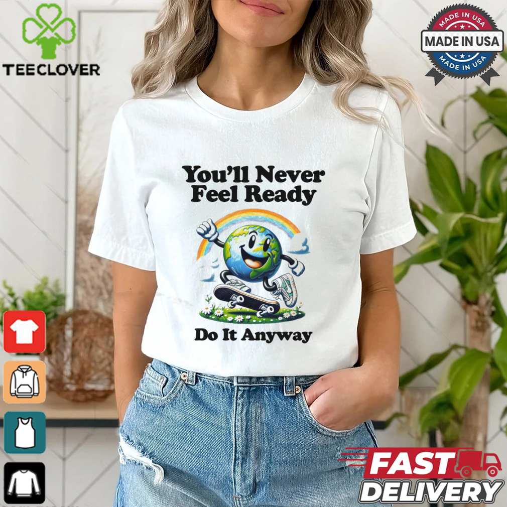 You’ll Never Feel Ready Do It Anyway Shirt