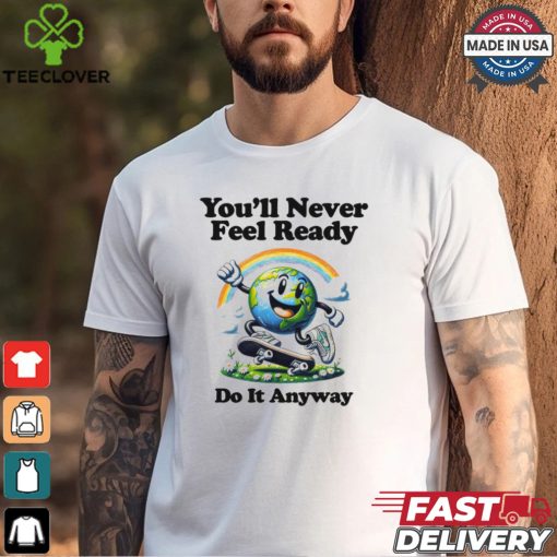 You’ll Never Feel Ready Do It Anyway Shirt