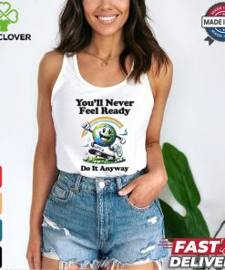 You’ll Never Feel Ready Do It Anyway Shirt