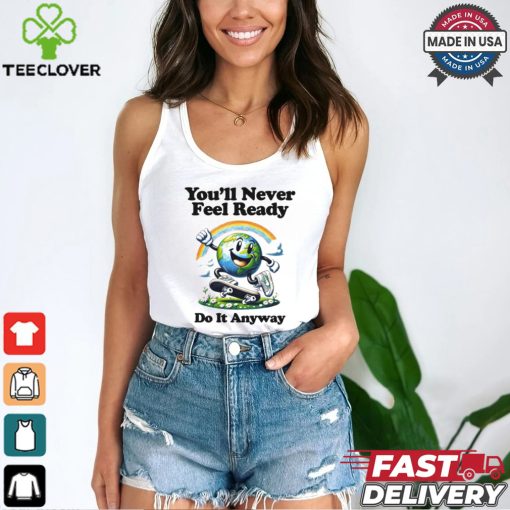 You’ll Never Feel Ready Do It Anyway Shirt