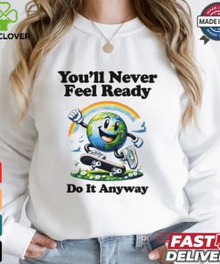 You’ll Never Feel Ready Do It Anyway Shirt