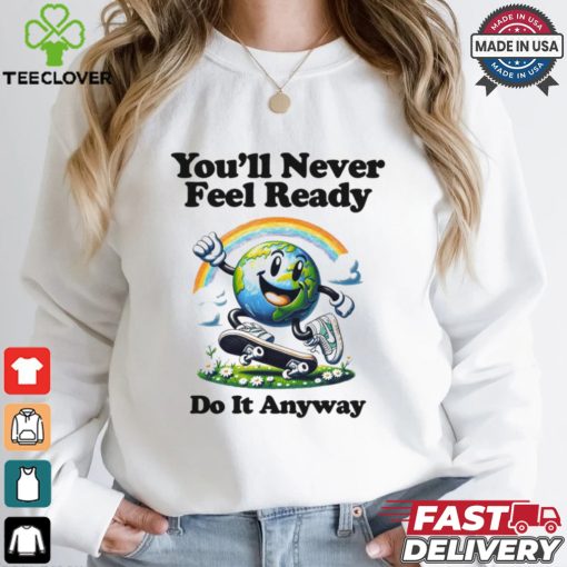 You’ll Never Feel Ready Do It Anyway Shirt