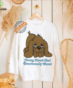 Young dumb and emotionally numb shirt