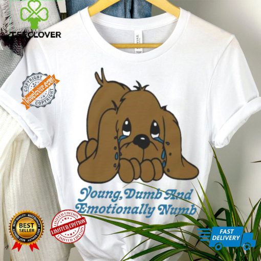 Young dumb and emotionally numb shirt