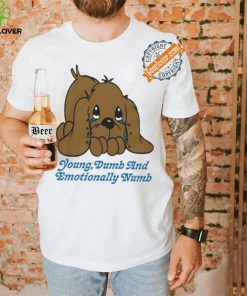 Young dumb and emotionally numb shirt