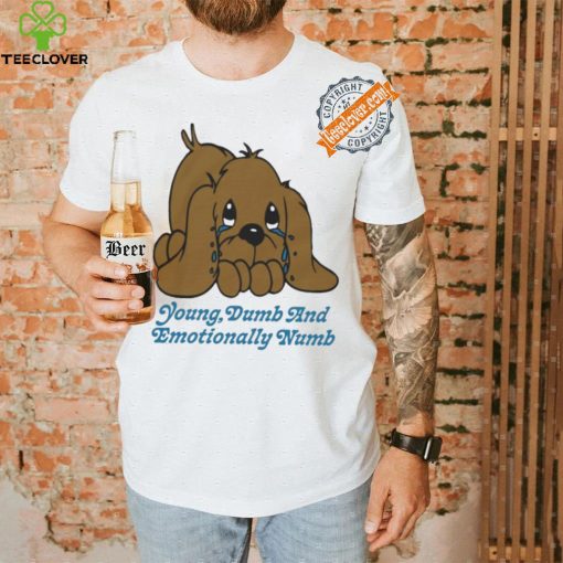 Young dumb and emotionally numb shirt