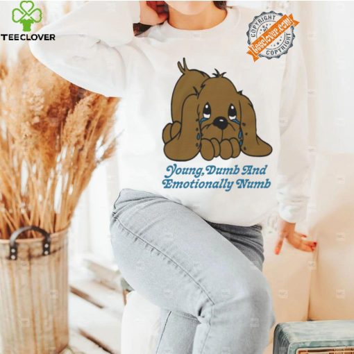Young dumb and emotionally numb shirt