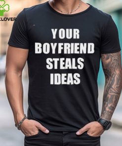 Your Boyfriend Steals Ideas 2024 shirt