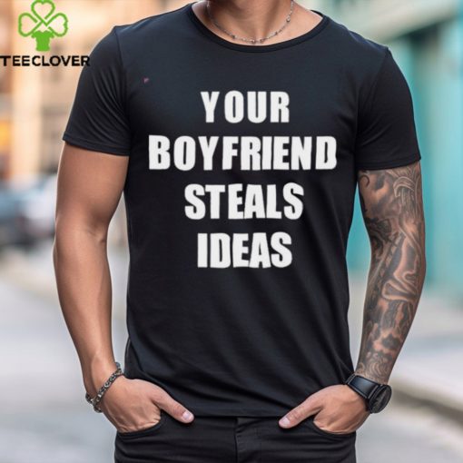 Your Boyfriend Steals Ideas 2024 hoodie, sweater, longsleeve, shirt v-neck, t-shirt