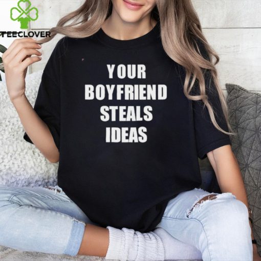 Your Boyfriend Steals Ideas 2024 hoodie, sweater, longsleeve, shirt v-neck, t-shirt