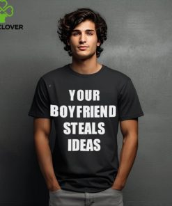 Your Boyfriend Steals Ideas 2024 hoodie, sweater, longsleeve, shirt v-neck, t-shirt