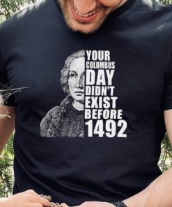 Your Columbus Day Didnt Exist Before 1492 Columbus Day New Design T Shirt