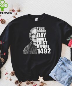 Your Columbus Day Didnt Exist Before 1492 Columbus Day New Design T Shirt