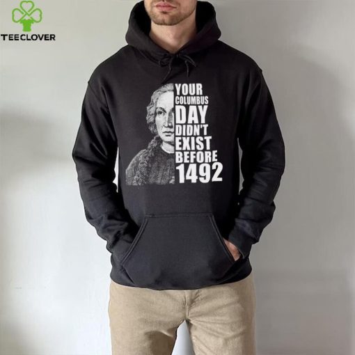 Your Columbus Day Didnt Exist Before 1492 Columbus Day New Design T Shirt