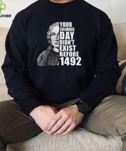 Your Columbus Day Didnt Exist Before 1492 Columbus Day T Shirt