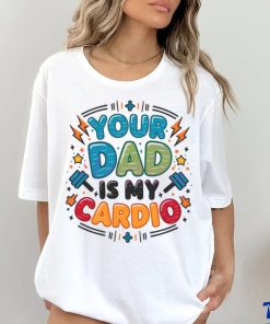 Your Dad Is My Cardio Fathers Day shirt