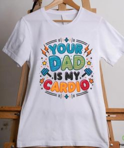 Your Dad Is My Cardio Fathers Day hoodie, sweater, longsleeve, shirt v-neck, t-shirt