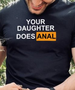 Your Daughter Does Anal shirt