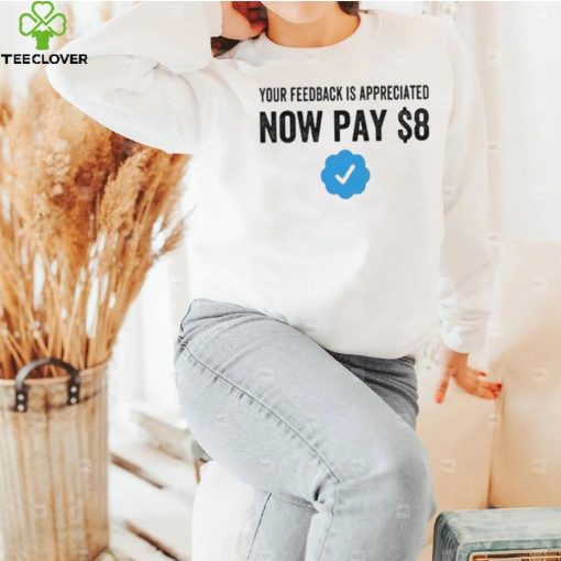Your Feedback Is Appreciated Now Pay $8 Funny Fee Tweet hoodie, sweater, longsleeve, shirt v-neck, t-shirt