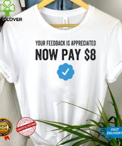 Your Feedback Is Appreciated Now Pay $8 Funny Fee Tweet shirt