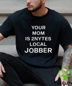 Your Mom Is 2Nytes Local Jobber Shirt
