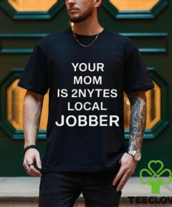 Your Mom Is 2Nytes Local Jobber Shirt