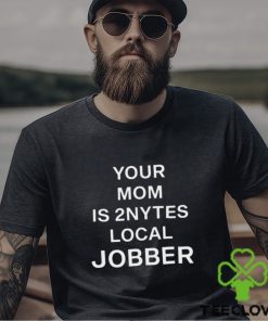 Your Mom Is 2Nytes Local Jobber Shirt