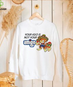 Your ego is not your Amigo cartoon shirt