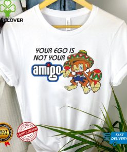 Your ego is not your Amigo cartoon shirt