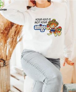 Your ego is not your Amigo cartoon shirt