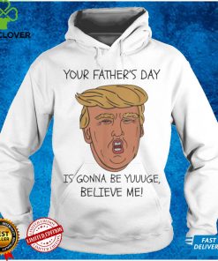 Your father’s day is gonna be yuuuge believe me_ hoodie, sweater, longsleeve, shirt v-neck, t-shirt