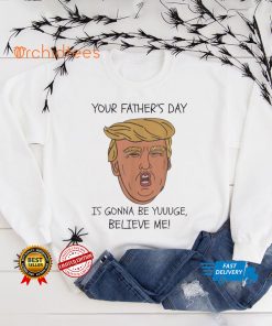 Your father’s day is gonna be yuuuge believe me_ hoodie, sweater, longsleeve, shirt v-neck, t-shirt