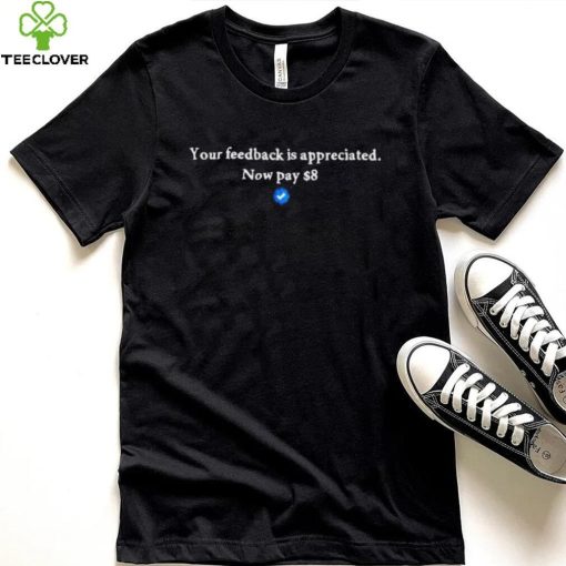 Your feedback is appreciated now pay 8 dollar T Shirt