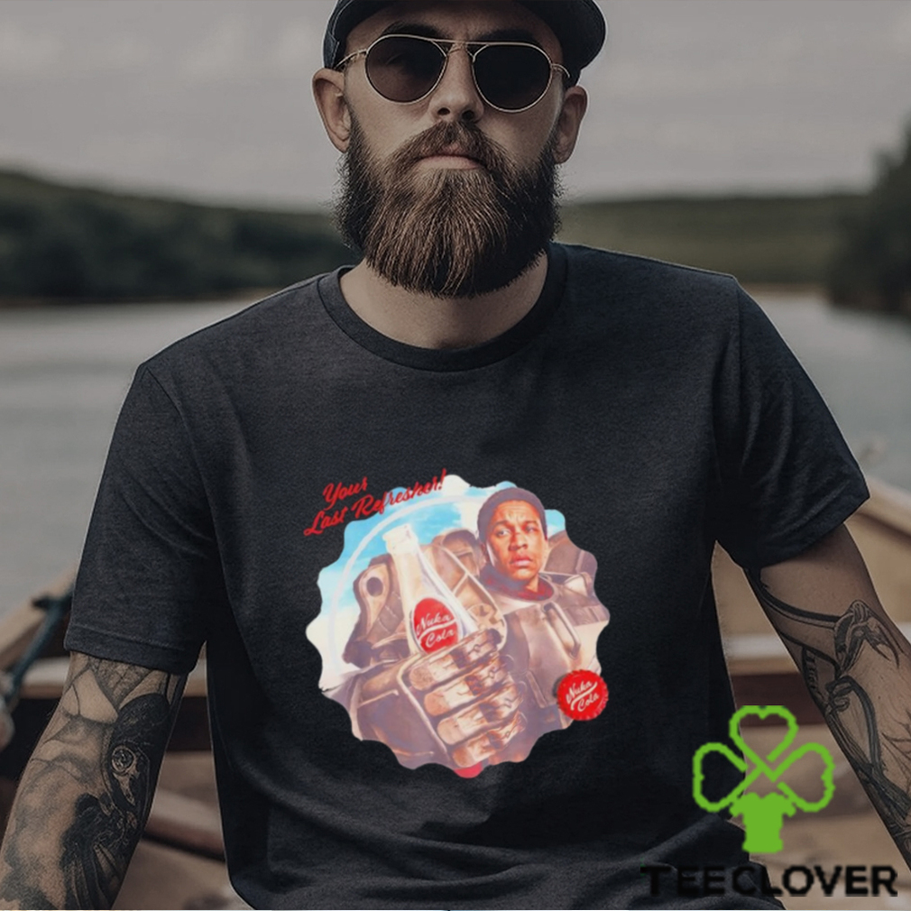 Your last refresher Nuka cola shirt Your last refresher Nuka cola shirt