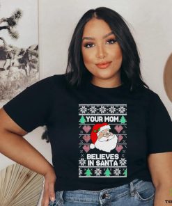 Your mom believes in Santa Ugly Christmas shirt