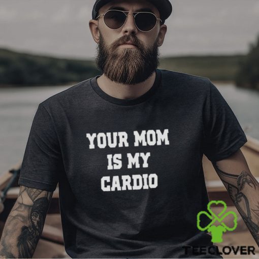 Your mom is my cardio hoodie, sweater, longsleeve, shirt v-neck, t-shirt